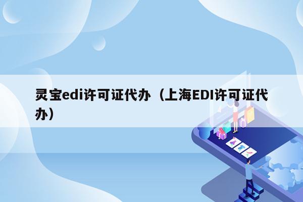 灵宝edi许可证代办（上海EDI许可证代办）