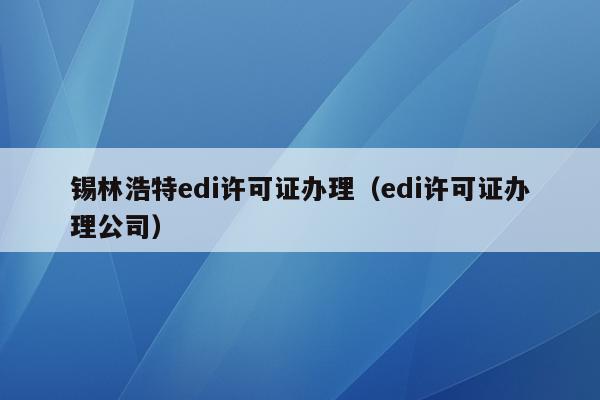 锡林浩特edi许可证办理（edi许可证办理公司）