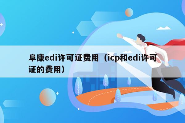 阜康edi许可证费用（icp和edi许可证的费用）