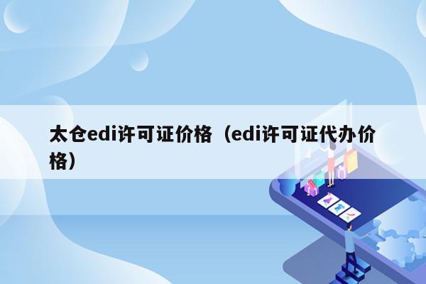 太仓edi许可证价格（edi许可证代办价格）