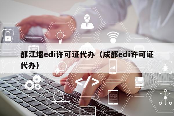 都江堰edi许可证代办（成都edi许可证代办）