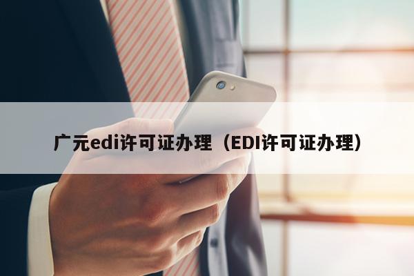 广元edi许可证办理（EDI许可证办理）