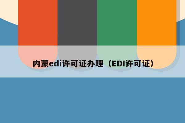 内蒙edi许可证办理（EDI许可证）