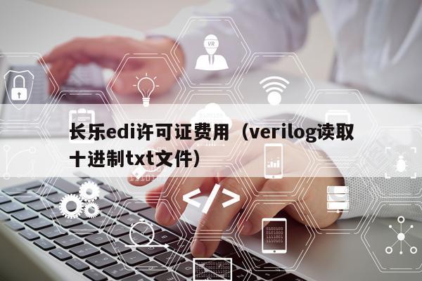 长乐edi许可证费用（verilog读取十进制txt文件）