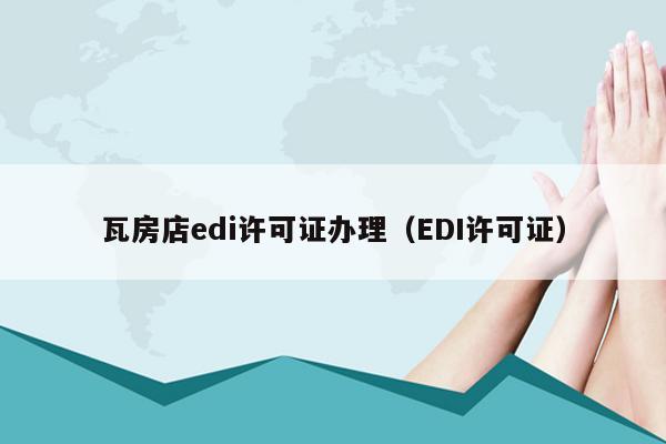 瓦房店edi许可证办理（EDI许可证）