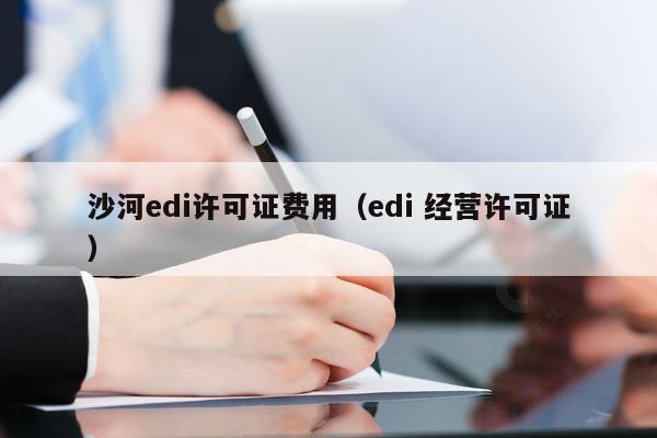 沙河edi许可证费用（edi 经营许可证）