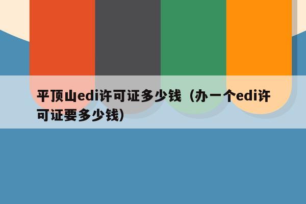 平顶山edi许可证多少钱（办一个edi许可证要多少钱）