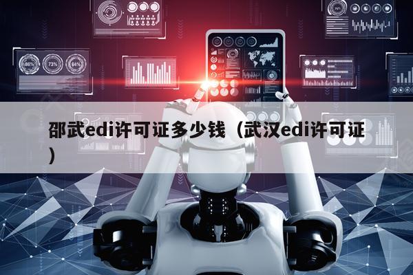 邵武edi许可证多少钱（武汉edi许可证）
