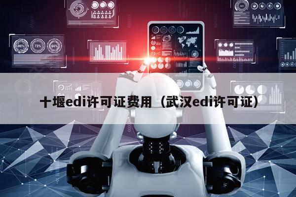 十堰edi许可证费用（武汉edi许可证）