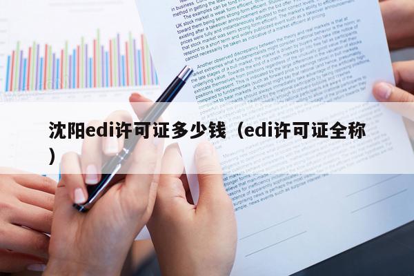 沈阳edi许可证多少钱（edi许可证全称）