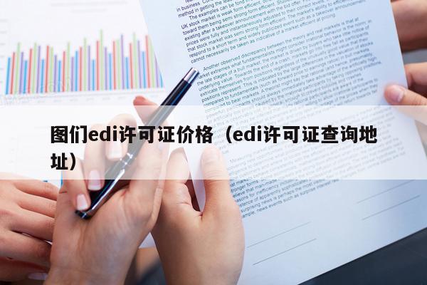 图们edi许可证价格（edi许可证查询地址）