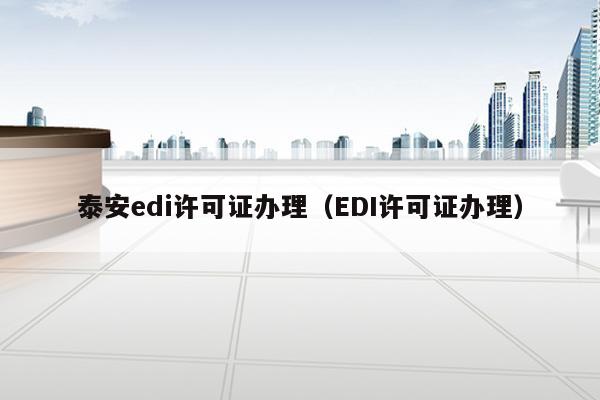 泰安edi许可证办理（EDI许可证办理）