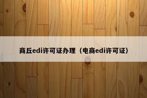 商丘edi许可证办理（电商edi许可证）