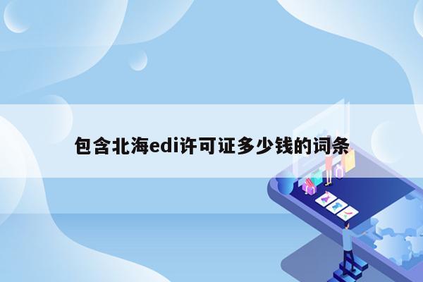 包含北海edi许可证多少钱的词条