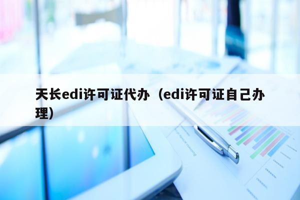 天长edi许可证代办（edi许可证自己办理）