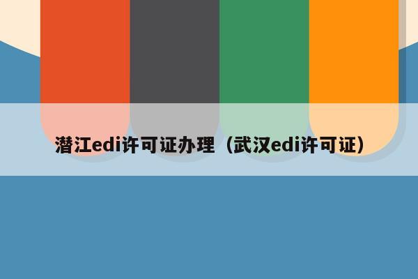 潜江edi许可证办理（武汉edi许可证）