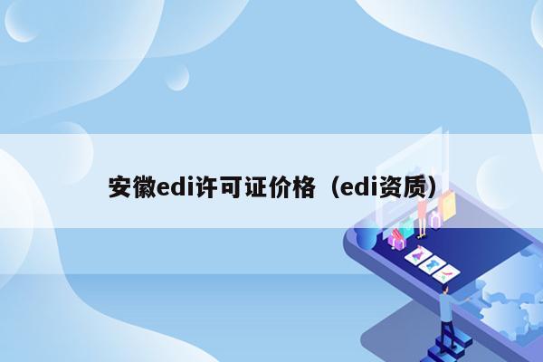 安徽edi许可证价格（edi资质）