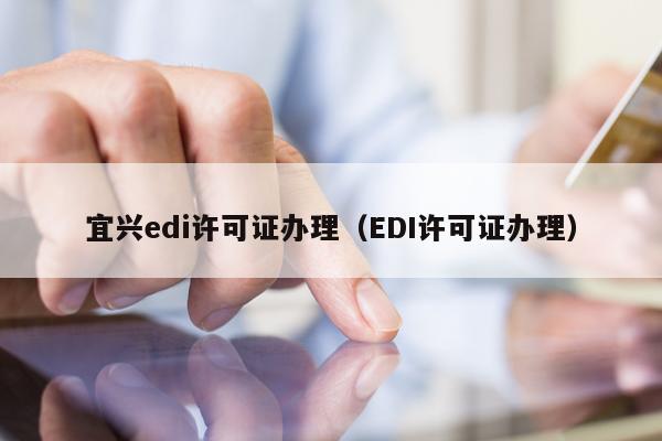 宜兴edi许可证办理（EDI许可证办理）
