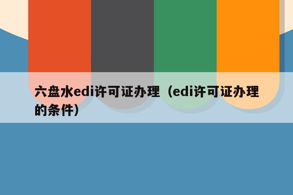 六盘水edi许可证办理（edi许可证办理的条件）