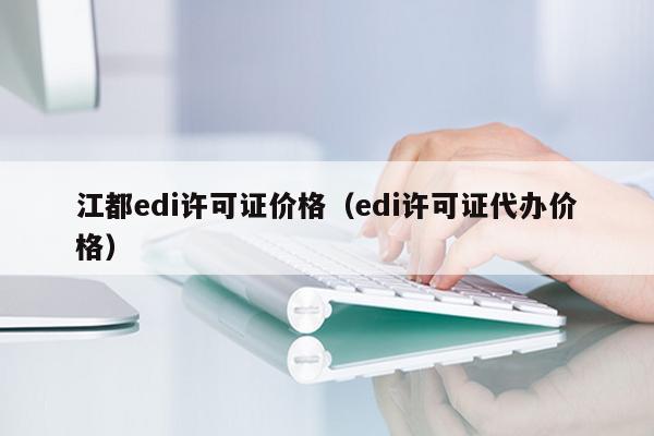 江都edi许可证价格（edi许可证代办价格）
